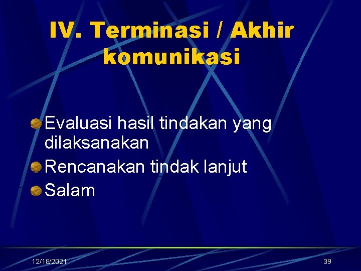 IV. Terminasi / Akhir komunikasi Evaluasi hasil tindakan yang dilaksanakan Rencanakan tindak lanjut Salam