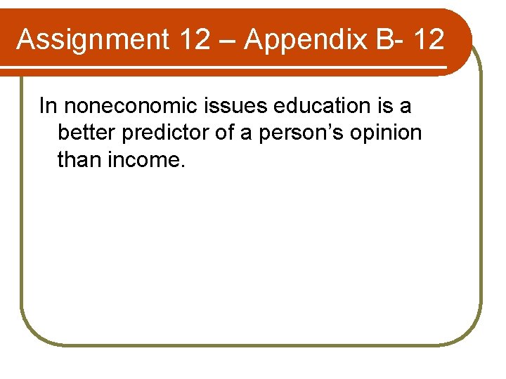 Assignment 12 – Appendix B- 12 In noneconomic issues education is a better predictor