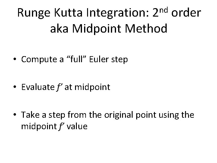 Runge Kutta Integration: 2 nd order aka Midpoint Method • Compute a “full” Euler