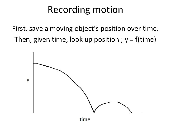 Recording motion First, save a moving object’s position over time. Then, given time, look