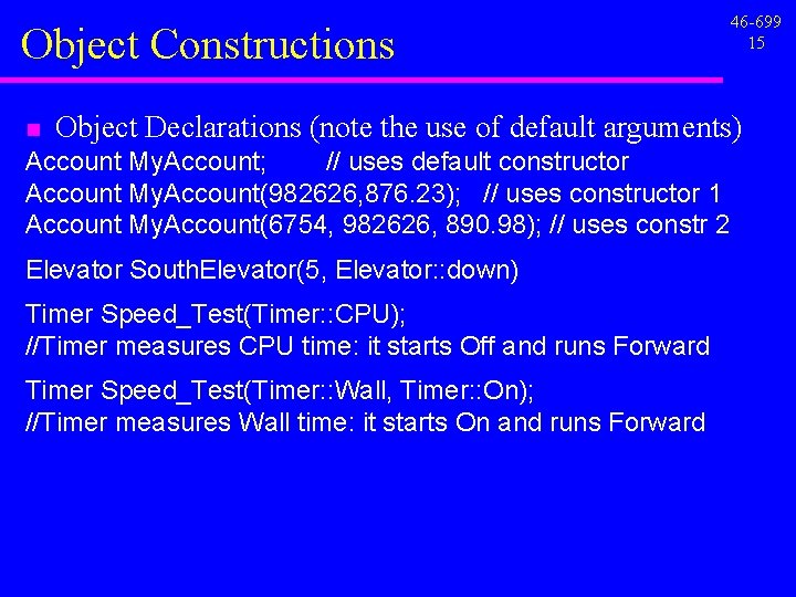 Object Constructions n 46 -699 15 Object Declarations (note the use of default arguments) Object Constructions n 46 -699 15 Object Declarations (note the use of default arguments)
