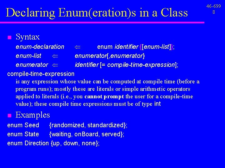 Declaring Enum(eration)s in a Class n Syntax enum-declaration Ü enum identifier {[enum-list]}; enum-list Ü