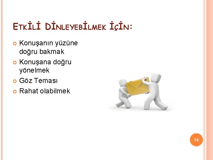 ETKİLİ DİNLEYEBİLMEK İÇİN: Konuşanın yüzüne doğru bakmak Konuşana doğru yönelmek Göz Teması Rahat olabilmek