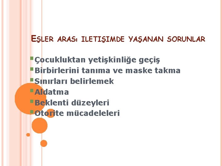 EŞLER ARASı ILETIŞIMDE YAŞANAN SORUNLAR §Çocukluktan yetişkinliğe geçiş §Birbirlerini tanıma ve maske takma §Sınırları