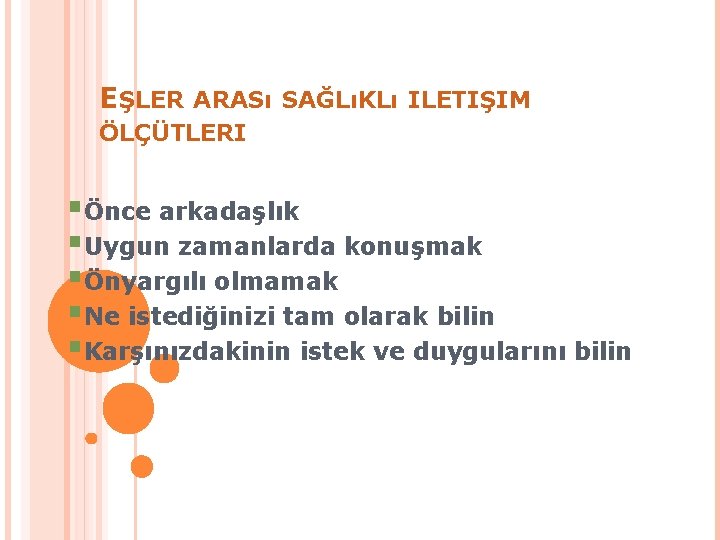 EŞLER ARASı SAĞLıKLı ILETIŞIM ÖLÇÜTLERI §Önce arkadaşlık §Uygun zamanlarda konuşmak §Önyargılı olmamak §Ne istediğinizi