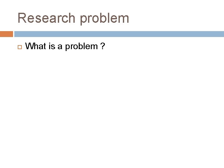 Research problem What is a problem ? 