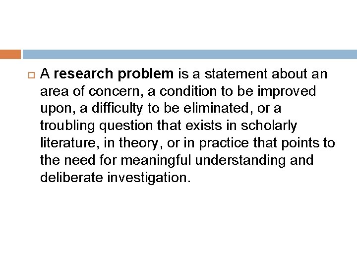  A research problem is a statement about an area of concern, a condition