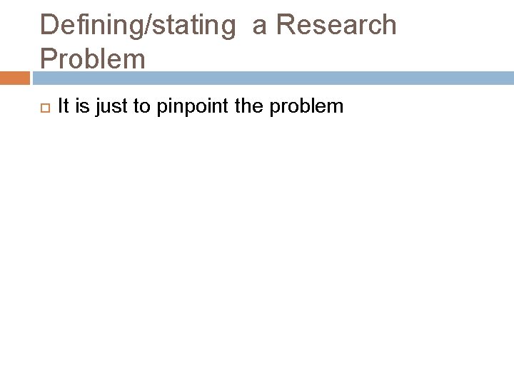 Defining/stating a Research Problem It is just to pinpoint the problem 