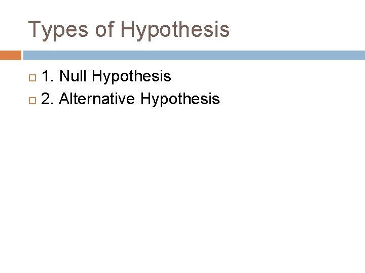 Types of Hypothesis 1. Null Hypothesis 2. Alternative Hypothesis 