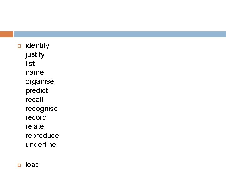  identify justify list name organise predict recall recognise record relate reproduce underline load