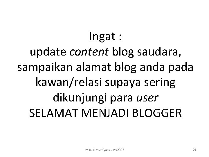 Ingat : update content blog saudara, sampaikan alamat blog anda pada kawan/relasi supaya sering