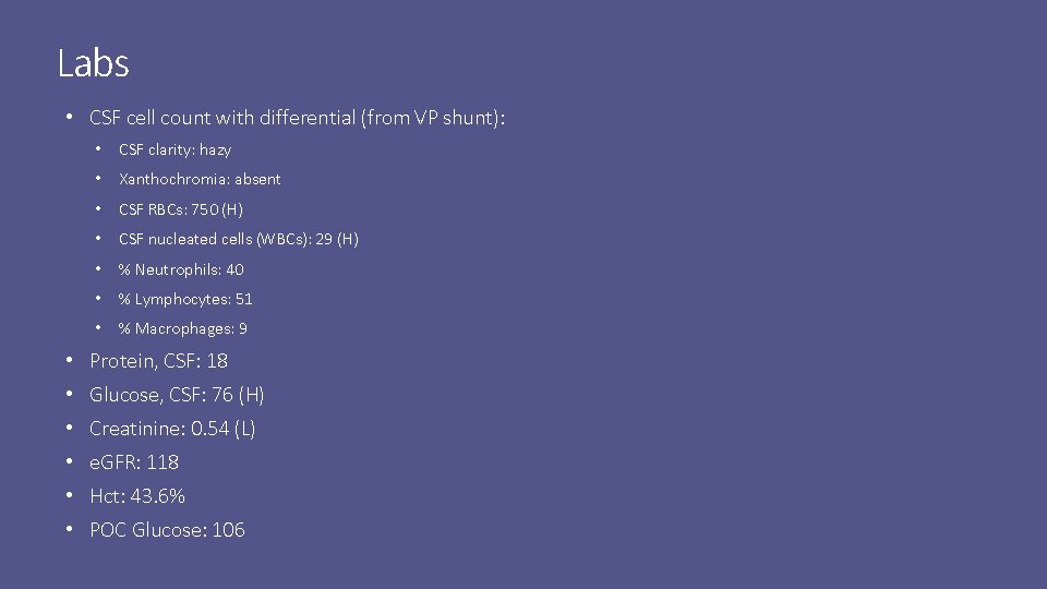 Labs • CSF cell count with differential (from VP shunt): • CSF clarity: hazy