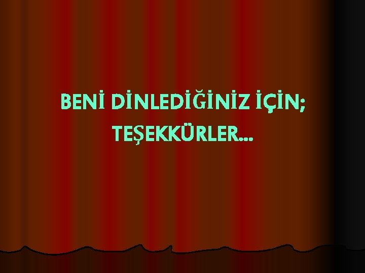 BENİ DİNLEDİĞİNİZ İÇİN; TEŞEKKÜRLER. . . 