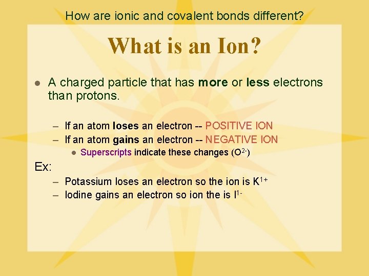 How are ionic and covalent bonds different? What is an Ion? l A charged