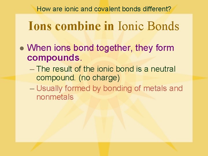 How are ionic and covalent bonds different? Ions combine in Ionic Bonds l When