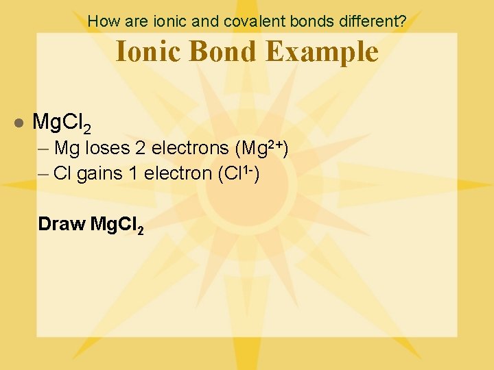 How are ionic and covalent bonds different? Ionic Bond Example l Mg. Cl 2