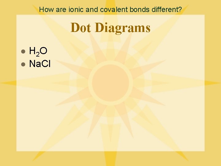 How are ionic and covalent bonds different? Dot Diagrams l l H 2 O