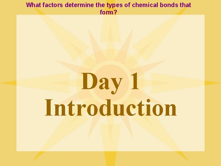 What factors determine the types of chemical bonds that form? Day 1 Introduction 