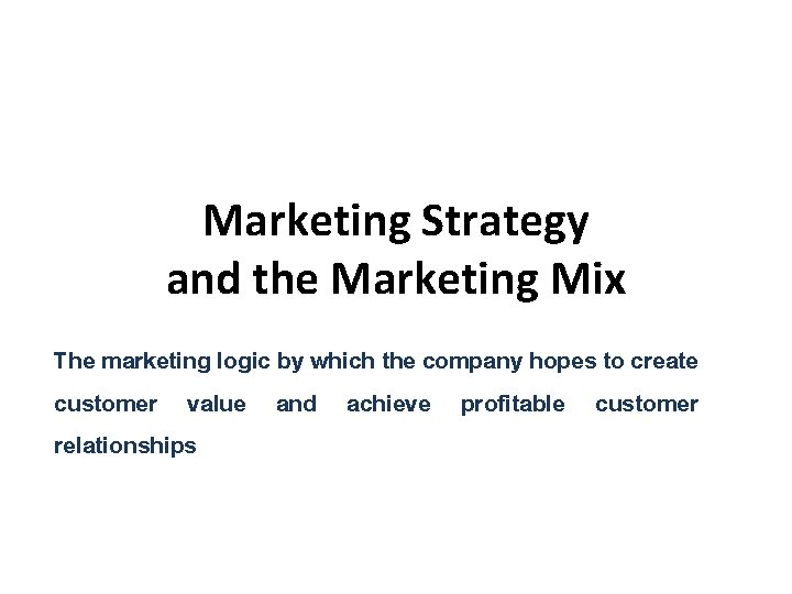 Marketing Strategy and the Marketing Mix The marketing logic by which the company hopes