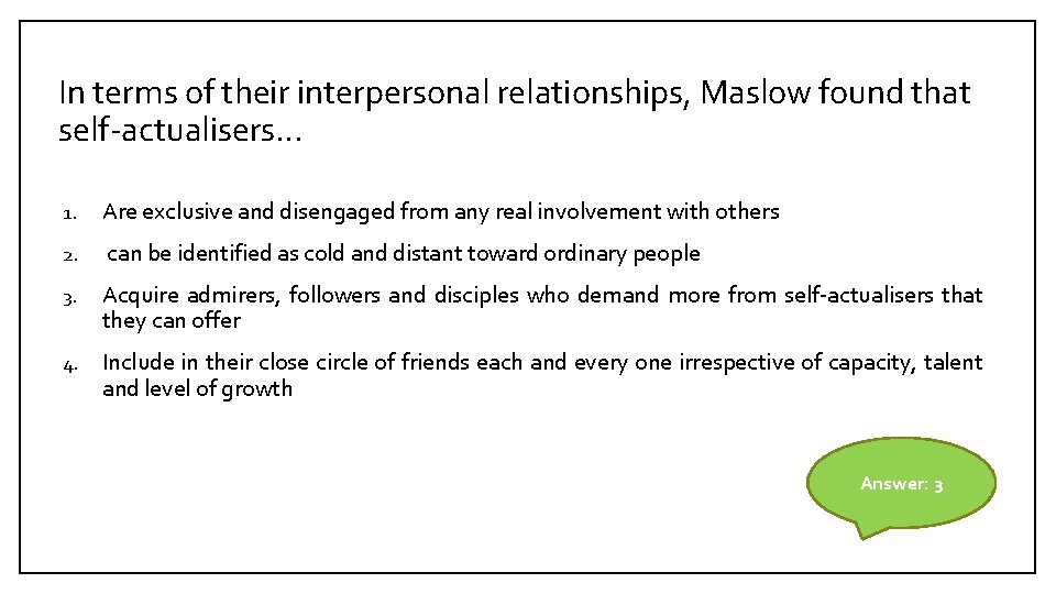 In terms of their interpersonal relationships, Maslow found that self-actualisers… 1. Are exclusive and