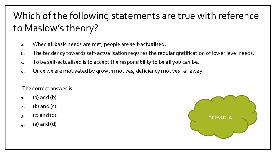 Which of the following statements are true with reference to Maslow’s theory? a. When