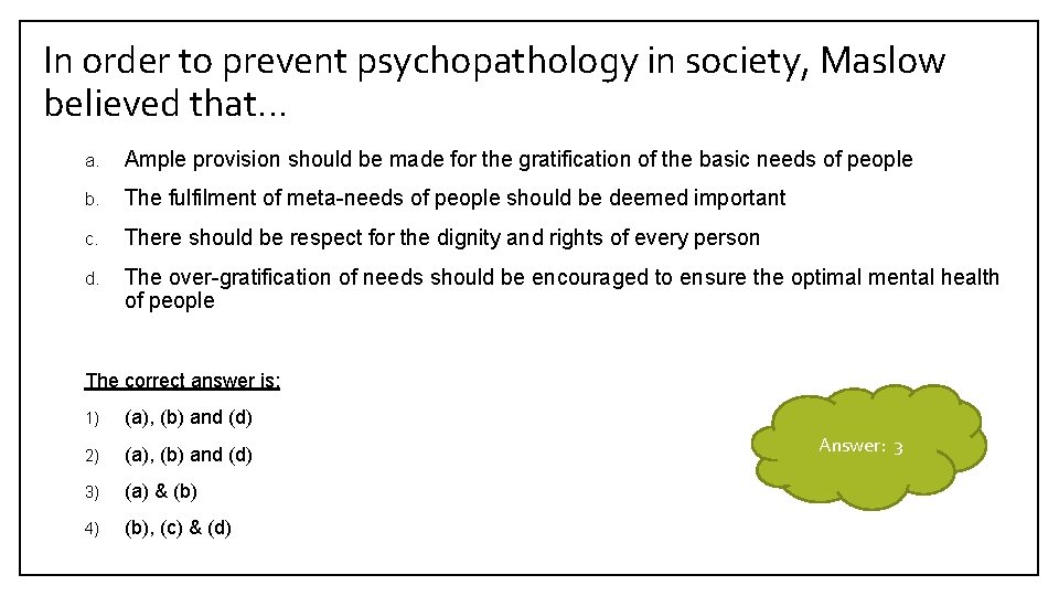 In order to prevent psychopathology in society, Maslow believed that… a. Ample provision should