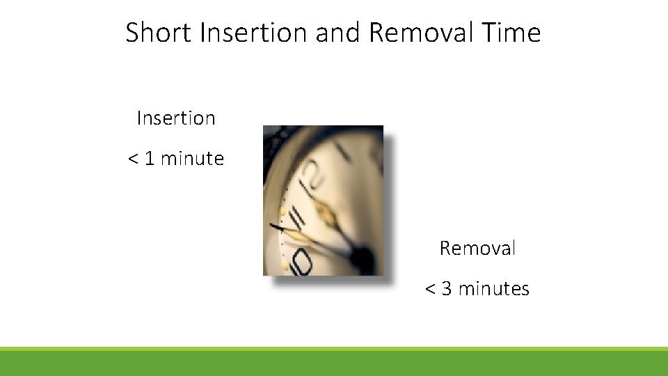 Short Insertion and Removal Time Insertion < 1 minute Removal < 3 minutes 