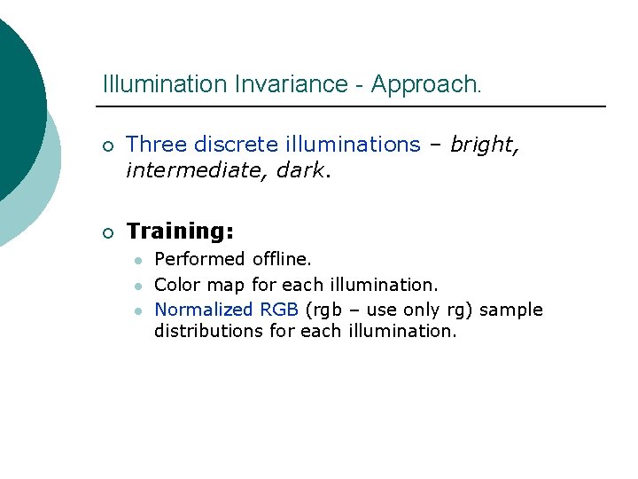 Illumination Invariance - Approach. ¡ Three discrete illuminations – bright, intermediate, dark. ¡ Training: