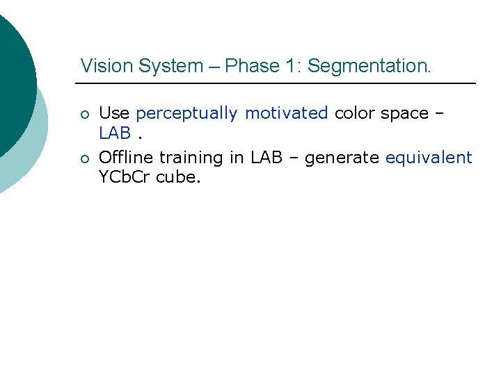 Vision System – Phase 1: Segmentation. ¡ ¡ Use perceptually motivated color space –