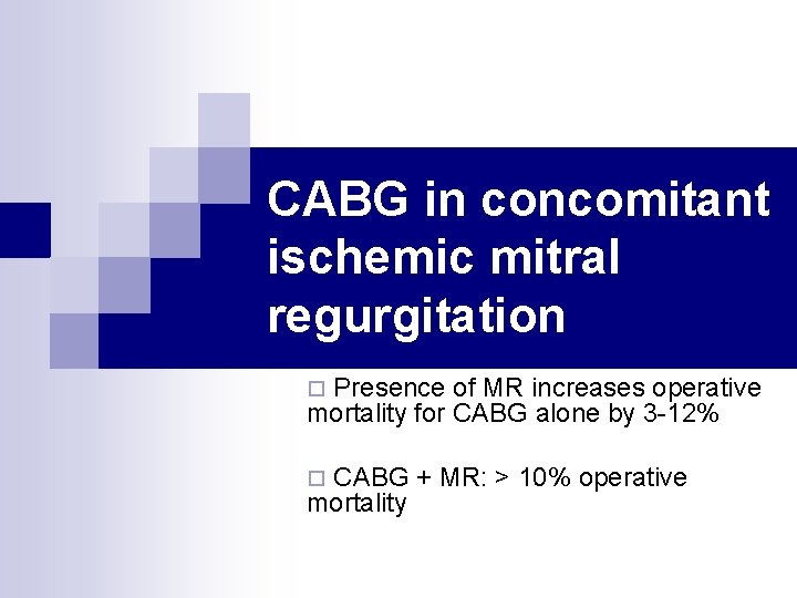 CABG in concomitant ischemic mitral regurgitation Presence of MR increases operative mortality for CABG