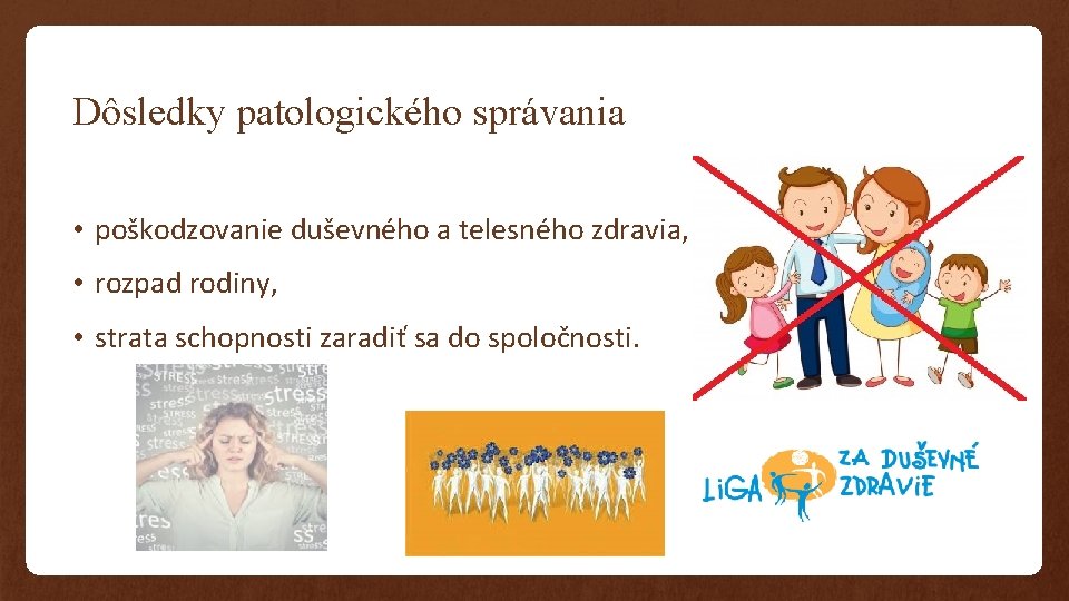 Dôsledky patologického správania • poškodzovanie duševného a telesného zdravia, • rozpad rodiny, • strata Dôsledky patologického správania • poškodzovanie duševného a telesného zdravia, • rozpad rodiny, • strata