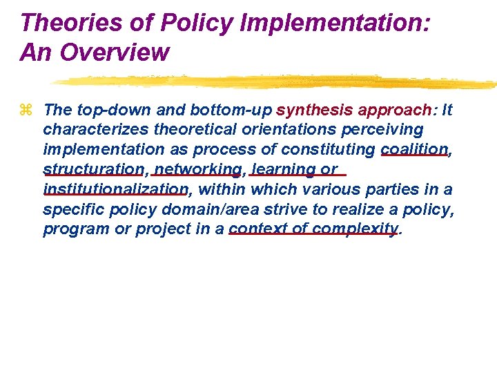 Theories of Policy Implementation: An Overview z The top-down and bottom-up synthesis approach: It