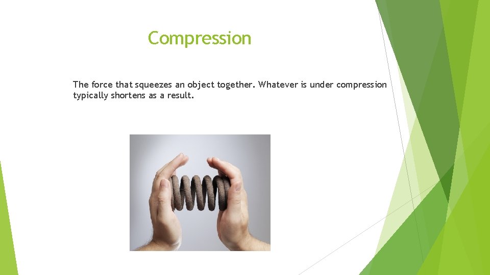 Compression The force that squeezes an object together. Whatever is under compression typically shortens