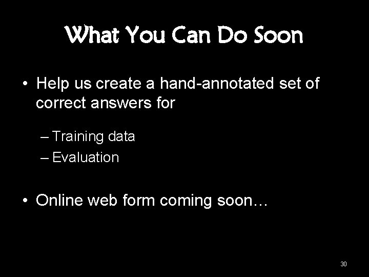 What You Can Do Soon • Help us create a hand-annotated set of correct