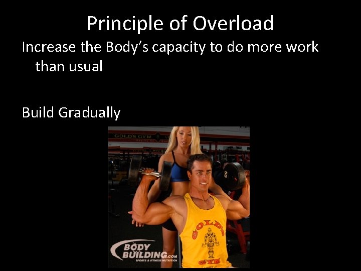 Principle of Overload Increase the Body’s capacity to do more work than usual Build