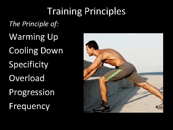 Training Principles The Principle of: Warming Up Cooling Down Specificity Overload Progression Frequency 