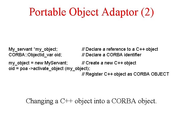 Portable Object Adaptor (2) My_servant *my_object; CORBA: : Objectid_var oid; // Declare a reference