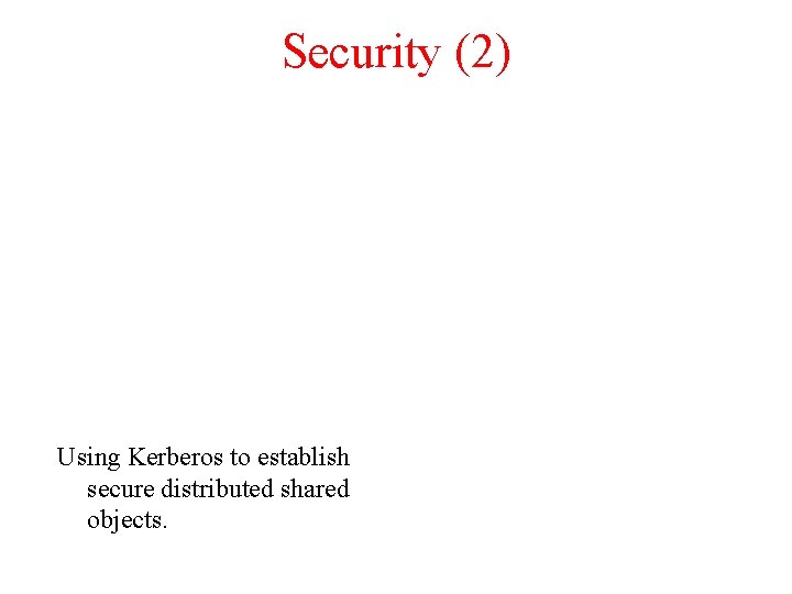 Security (2) Using Kerberos to establish secure distributed shared objects. 