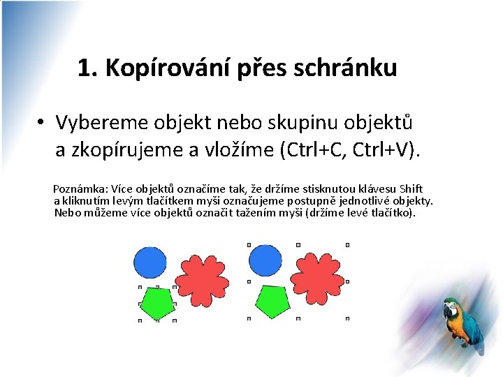 1. Kopírování přes schránku • Vybereme objekt nebo skupinu objektů a zkopírujeme a vložíme