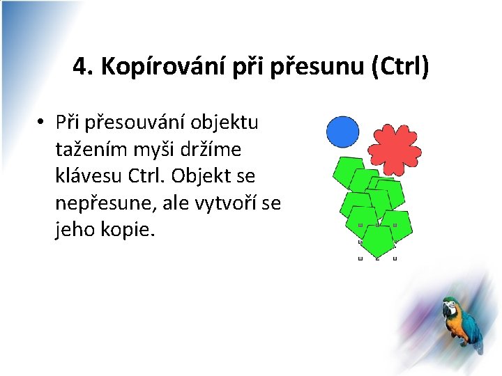 4. Kopírování při přesunu (Ctrl) • Při přesouvání objektu tažením myši držíme klávesu Ctrl.