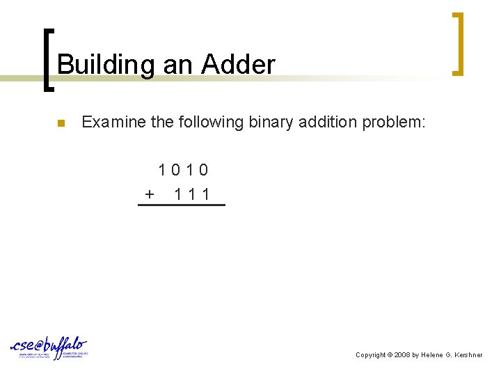 Building an Adder n Examine the following binary addition problem: 1010 + 111 Copyright
