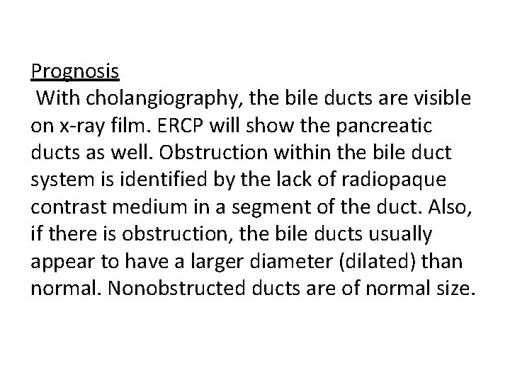 Prognosis With cholangiography, the bile ducts are visible on x-ray film. ERCP will show Prognosis With cholangiography, the bile ducts are visible on x-ray film. ERCP will show