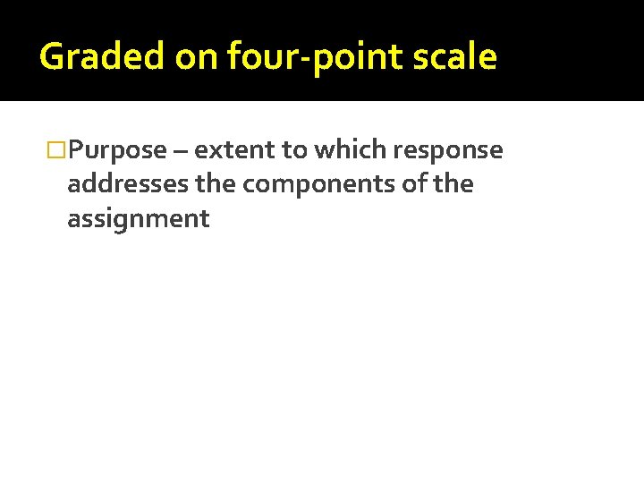 Graded on four-point scale �Purpose – extent to which response addresses the components of Graded on four-point scale �Purpose – extent to which response addresses the components of