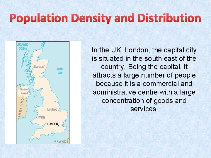 Population Density and Distribution In the UK, London, the capital city is situated in