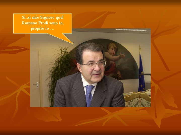 Si. . si mio Signoro quel Romano Prodi sono io, proprio io … 