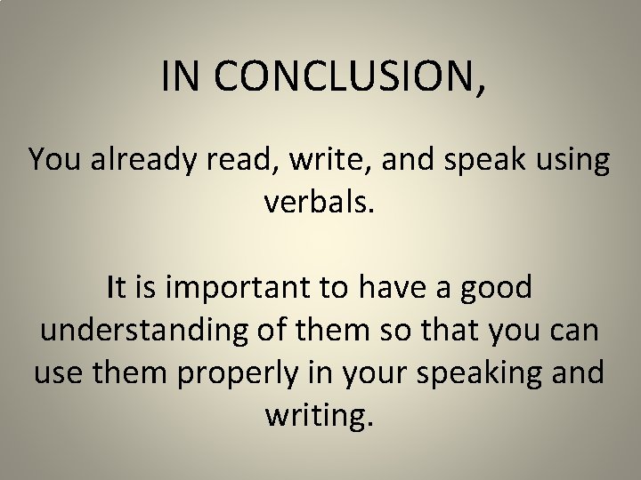 IN CONCLUSION, You already read, write, and speak using verbals. It is important to