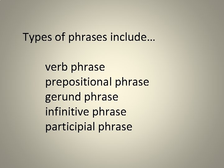 Types of phrases include… verb phrase prepositional phrase gerund phrase infinitive phrase participial phrase