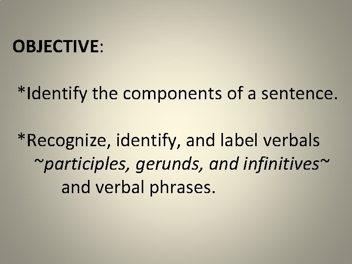 OBJECTIVE: *Identify the components of a sentence. *Recognize, identify, and label verbals ~participles, gerunds,