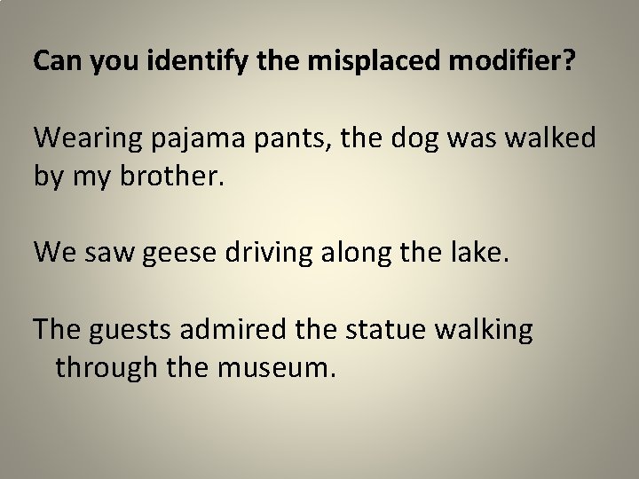 Can you identify the misplaced modifier? Wearing pajama pants, the dog was walked by