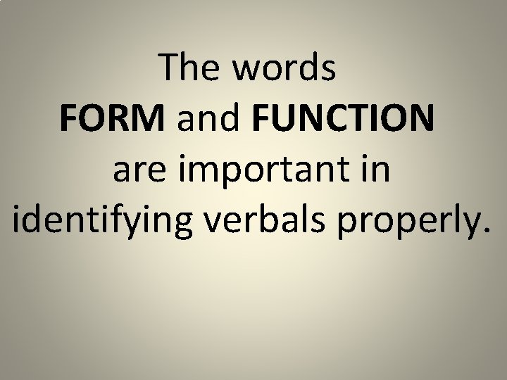 The words FORM and FUNCTION are important in identifying verbals properly. 